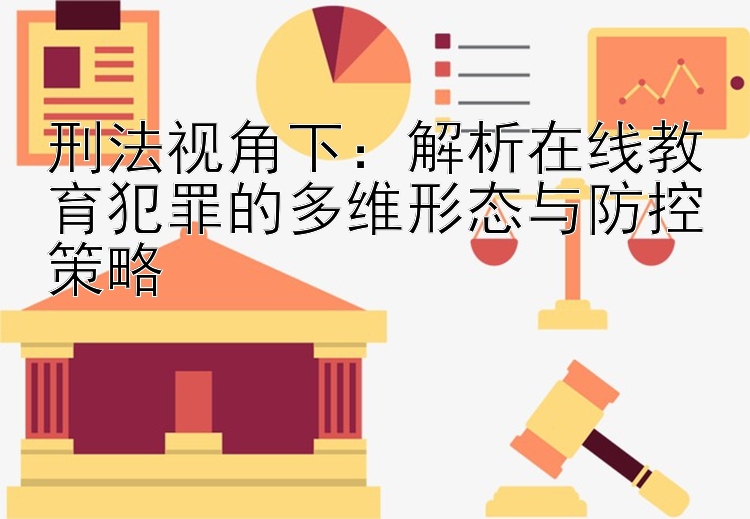 刑法视角下：解析在线教育犯罪的多维形态与防控策略