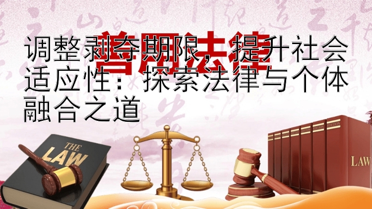 调整剥夺期限，提升社会适应性：探索法律与个体融合之道