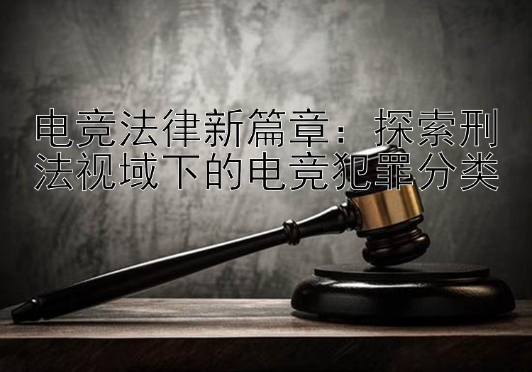 电竞法律新篇章：探索刑法视域下的电竞犯罪分类