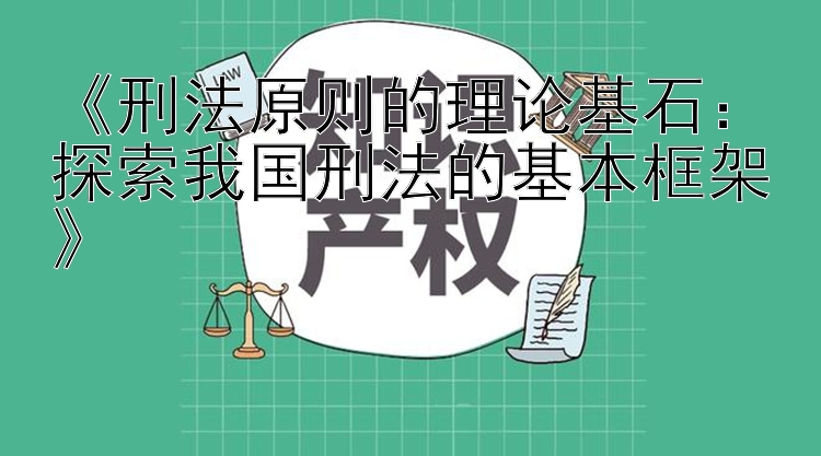 《刑法原则的理论基石：探索我国刑法的基本框架》