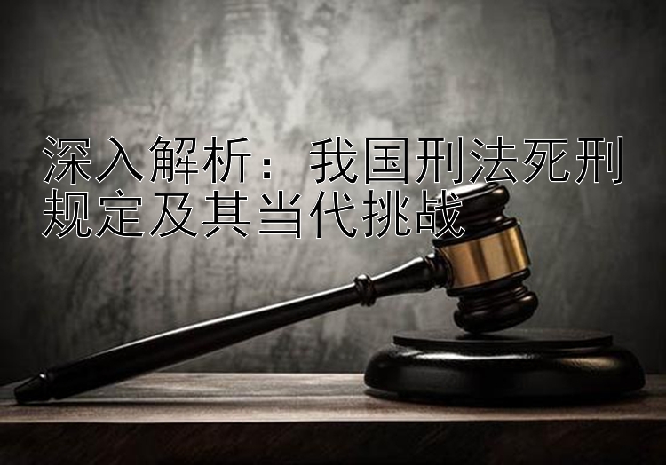 深入解析：我国刑法死刑规定及其当代挑战