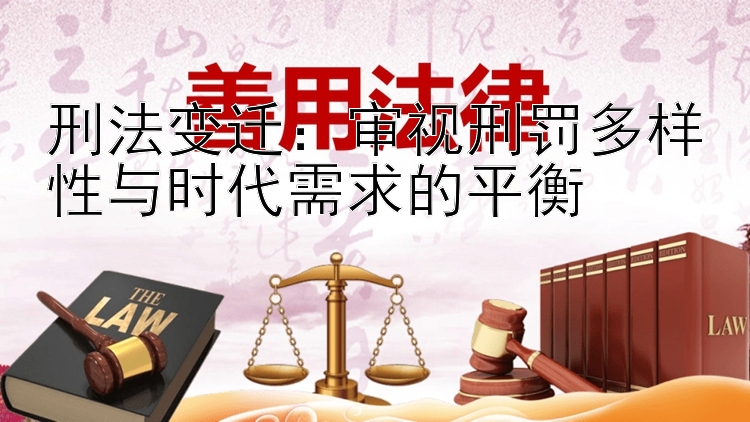 刑法变迁：审视刑罚多样性与时代需求的平衡