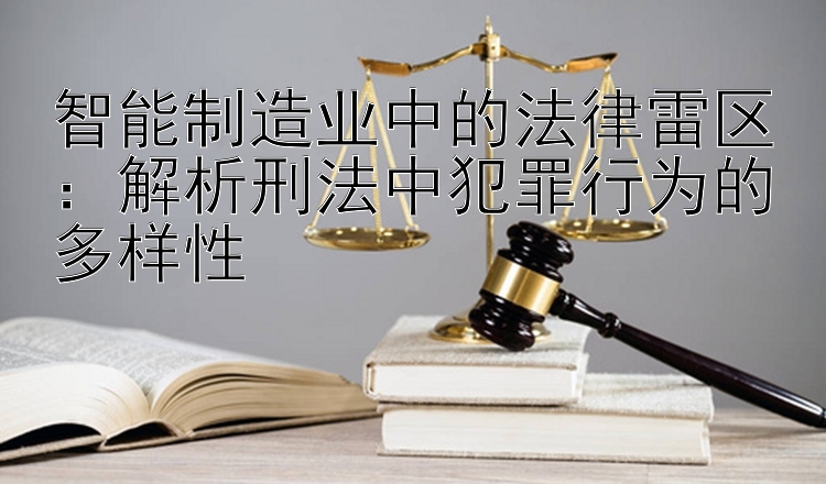 智能制造业中的法律雷区：解析刑法中犯罪行为的多样性