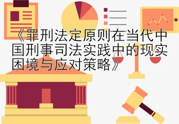 《罪刑法定原则在当代中国刑事司法实践中的现实困境与应对策略》