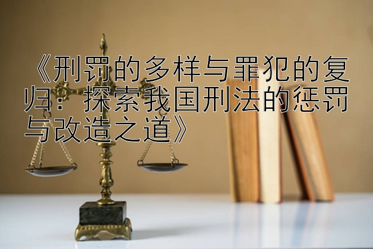 《刑罚的多样与罪犯的复归：探索我国刑法的惩罚与改造之道》