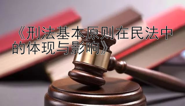 《刑法基本原则在民法中的体现与影响》