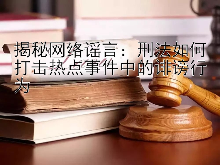 揭秘网络谣言：刑法如何打击热点事件中的诽谤行为