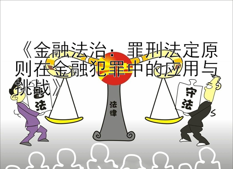 《金融法治：罪刑法定原则在金融犯罪中的应用与挑战》