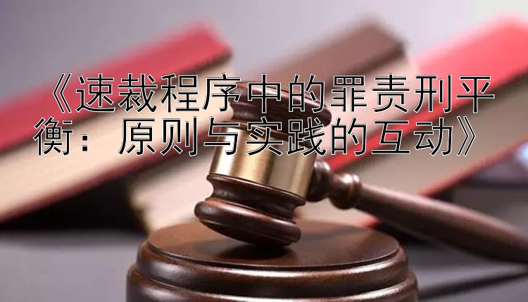 《速裁程序中的罪责刑平衡：原则与实践的互动》