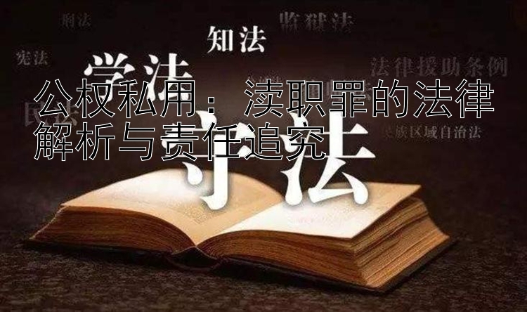 公权私用：渎职罪的法律解析与责任追究