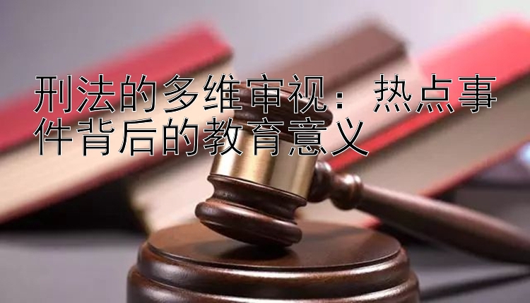 刑法的多维审视：热点事件背后的教育意义