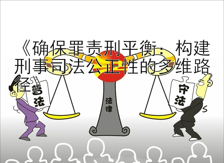 《确保罪责刑平衡：构建刑事司法公正性的多维路径》