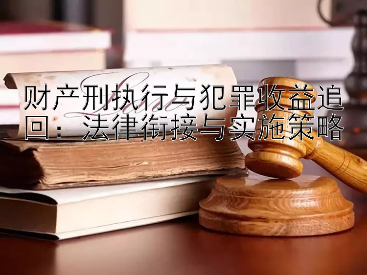 财产刑执行与犯罪收益追回：法律衔接与实施策略