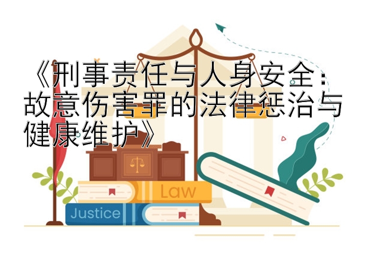 《刑事责任与人身安全：故意伤害罪的法律惩治与健康维护》