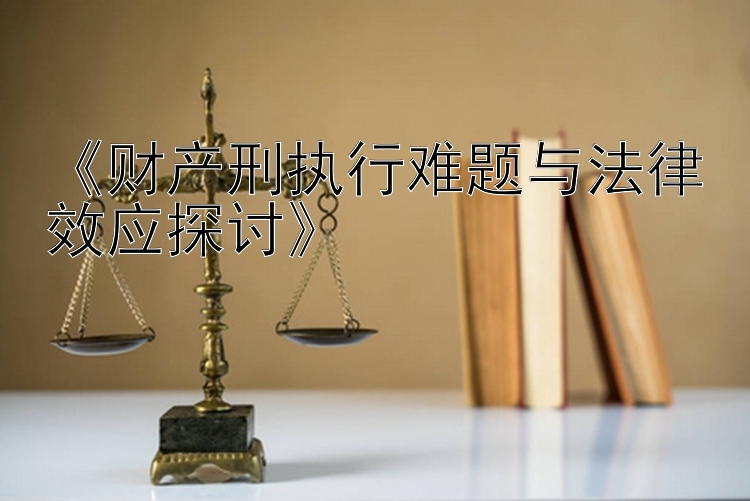 《财产刑执行难题与法律效应探讨》