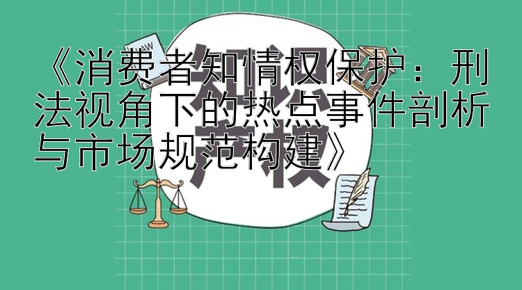 《消费者知情权保护：刑法视角下的热点事件剖析与市场规范构建》