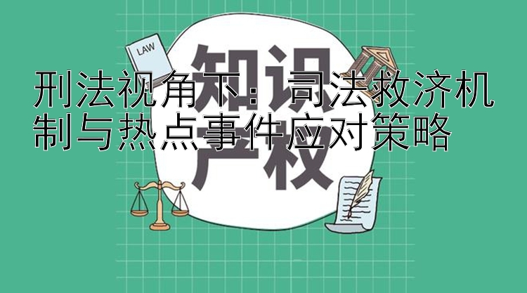 刑法视角下：司法救济机制与热点事件应对策略