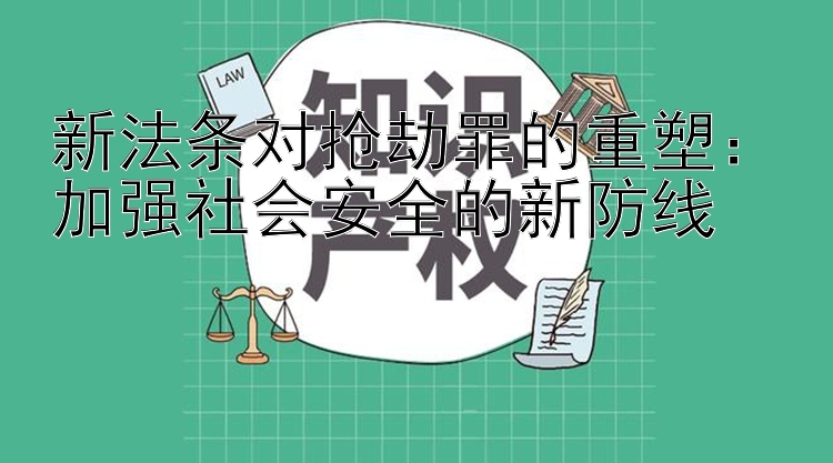 新法条对抢劫罪的重塑：加强社会安全的新防线