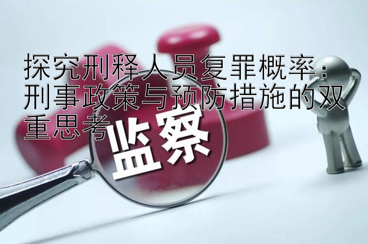 探究刑释人员复罪概率：刑事政策与预防措施的双重思考