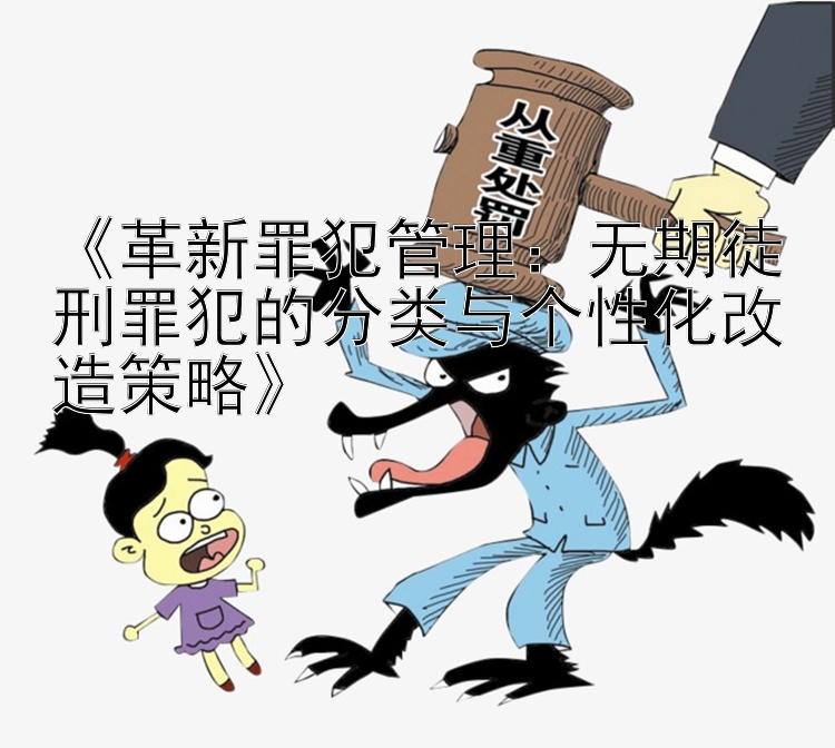 《革新罪犯管理：无期徒刑罪犯的分类与个性化改造策略》