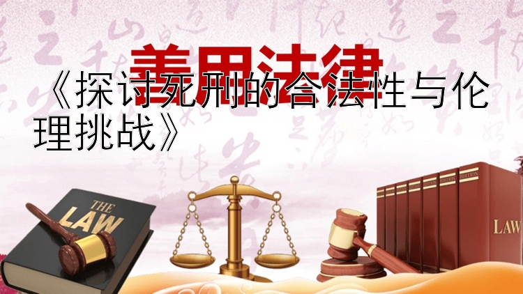 《探讨死刑的合法性与伦理挑战》