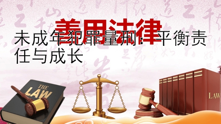 未成年犯罪量刑：平衡责任与成长