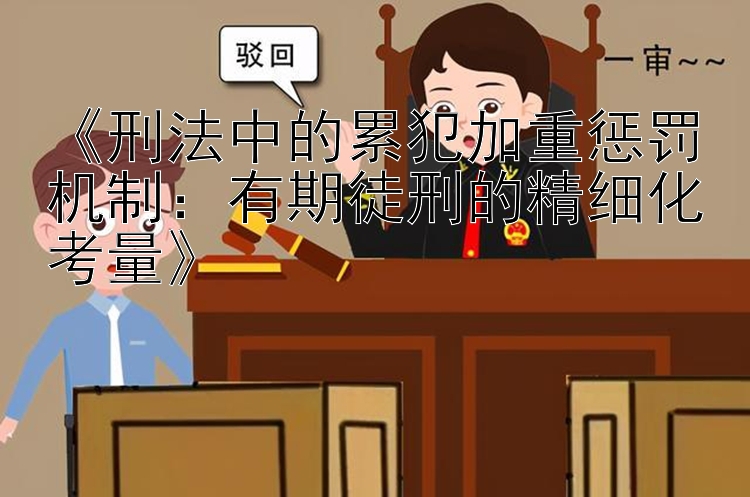 《刑法中的累犯加重惩罚机制：有期徒刑的精细化考量》