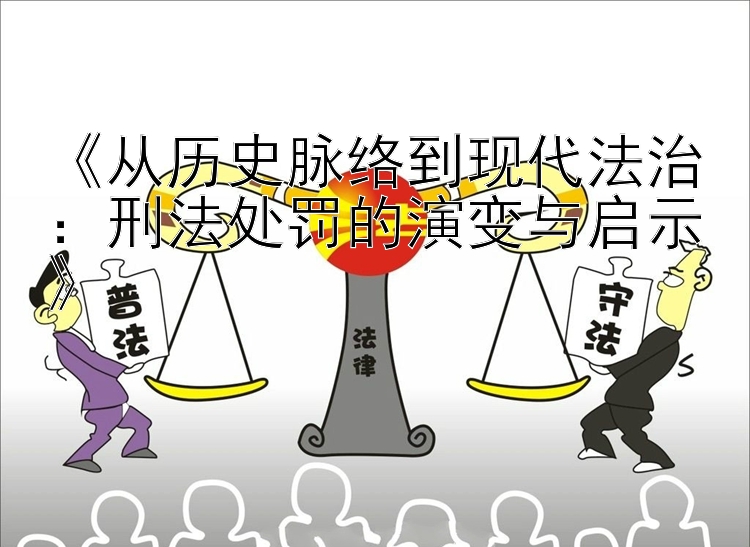 《从历史脉络到现代法治：刑法处罚的演变与启示》