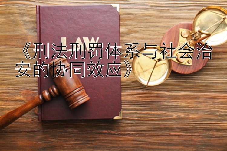 《刑法刑罚体系与社会治安的协同效应》