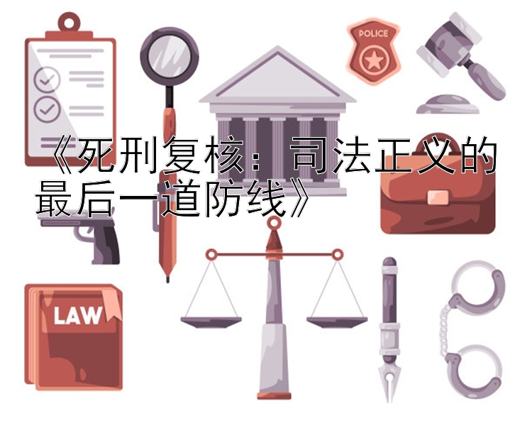 《死刑复核：司法正义的最后一道防线》