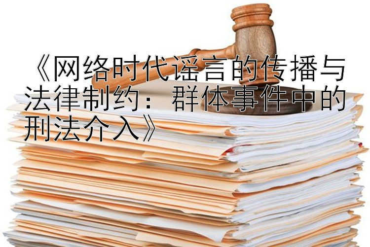 《网络时代谣言的传播与法律制约：群体事件中的刑法介入》