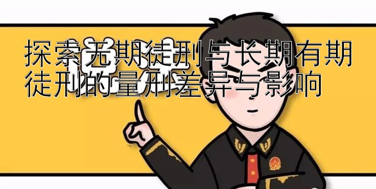 探索无期徒刑与长期有期徒刑的量刑差异与影响