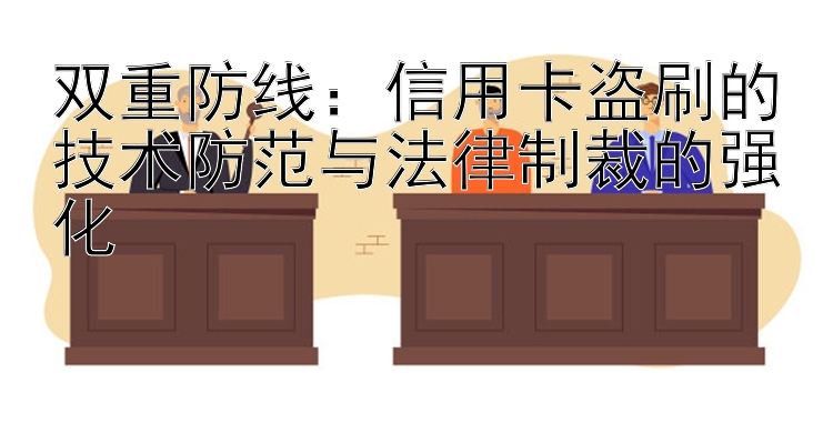 双重防线：信用卡盗刷的技术防范与法律制裁的强化