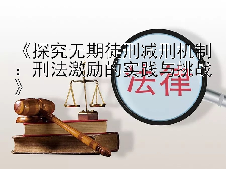 《探究无期徒刑减刑机制：刑法激励的实践与挑战》