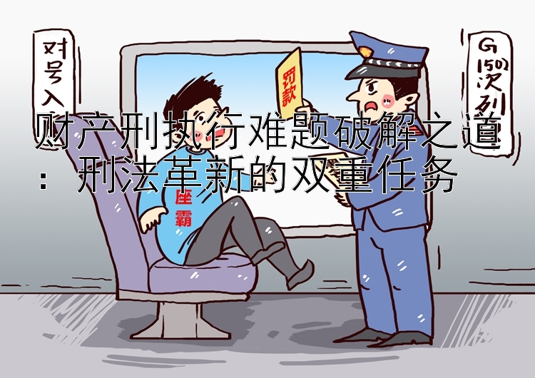 财产刑执行难题破解之道：刑法革新的双重任务