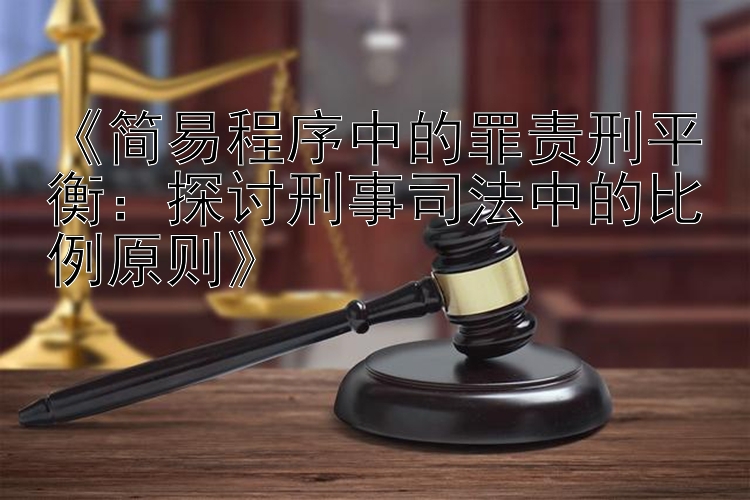 《简易程序中的罪责刑平衡：探讨刑事司法中的比例原则》