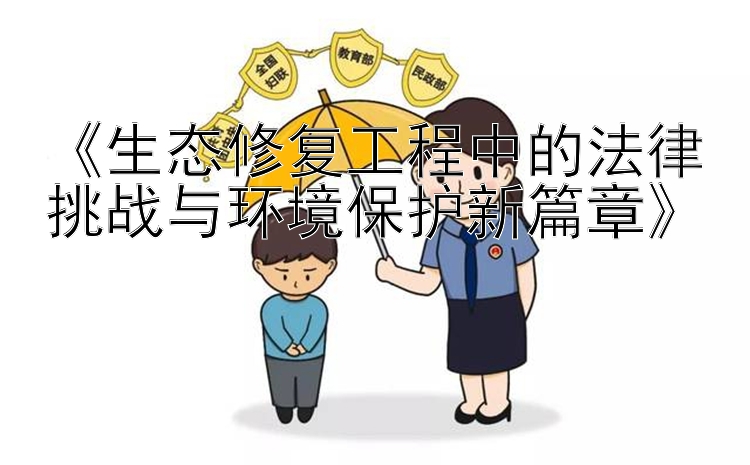 《生态修复工程中的法律挑战与环境保护新篇章》