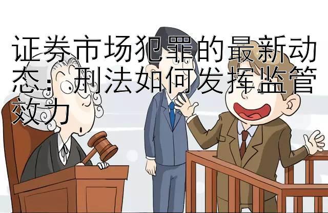 证券市场犯罪的最新动态：刑法如何发挥监管效力