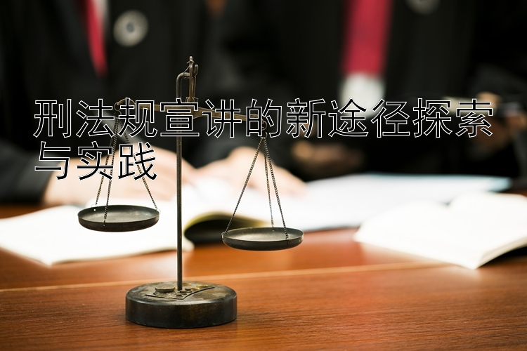 刑法规宣讲的新途径探索与实践