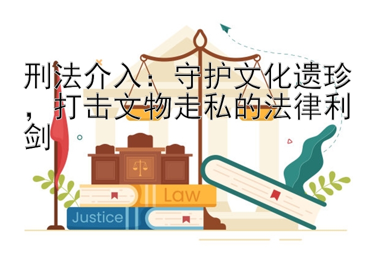 刑法介入：守护文化遗珍，打击文物走私的法律利剑