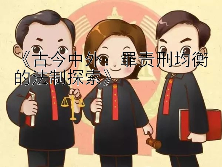 《古今中外：罪责刑均衡的法制探索》