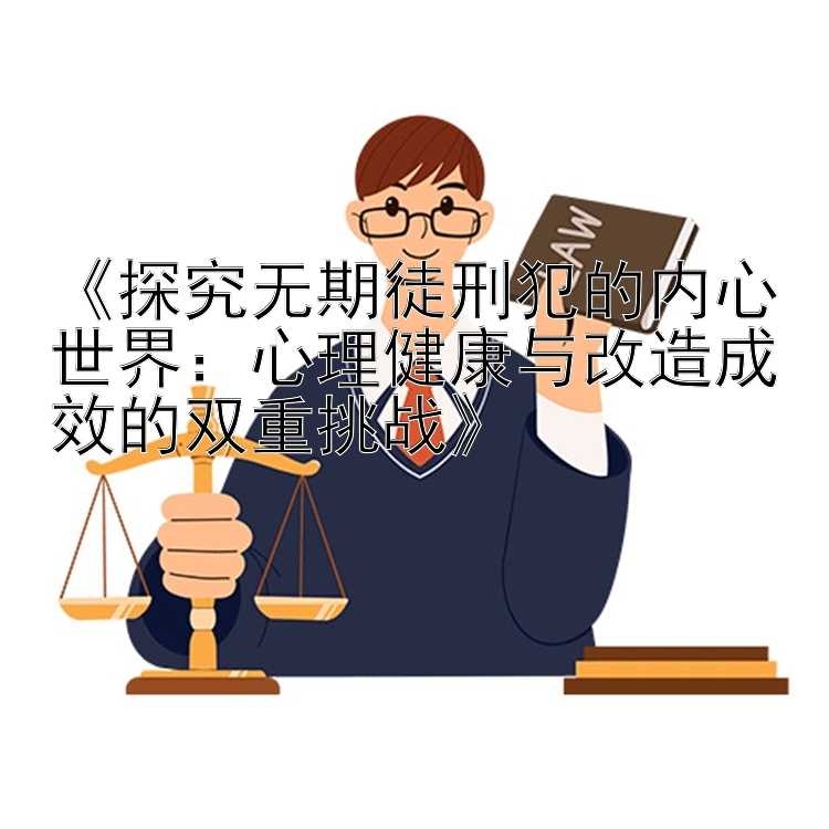 《探究无期徒刑犯的内心世界：心理健康与改造成效的双重挑战》