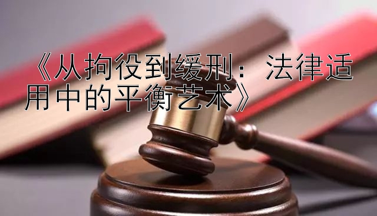 《从拘役到缓刑：法律适用中的平衡艺术》