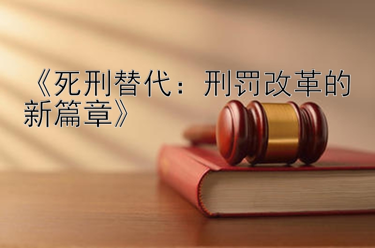 《死刑替代：刑罚改革的新篇章》