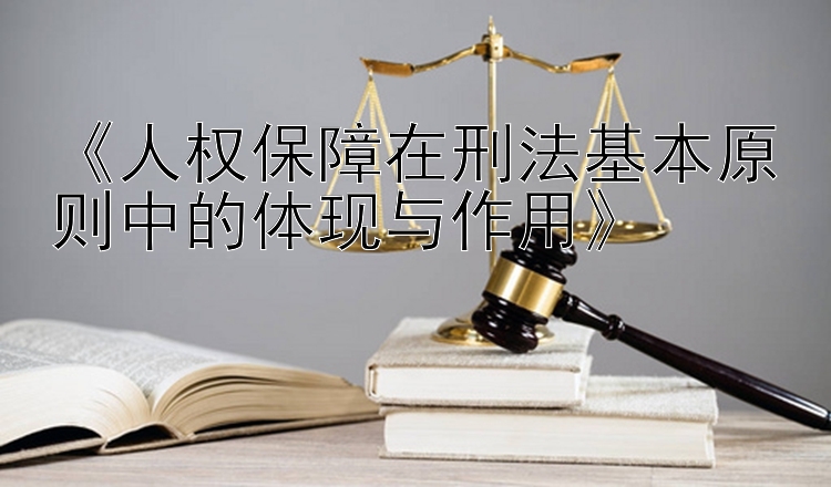 《人权保障在刑法基本原则中的体现与作用》