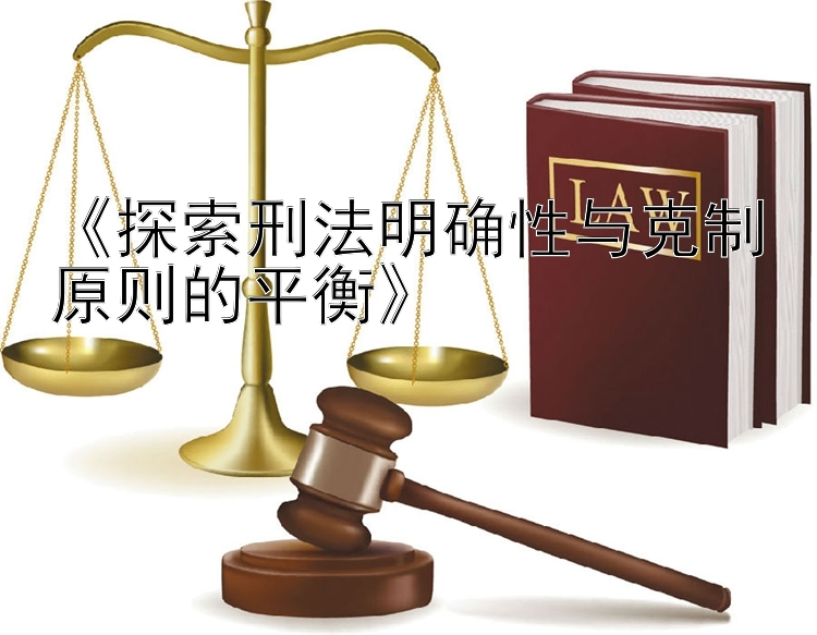 《探索刑法明确性与克制原则的平衡》