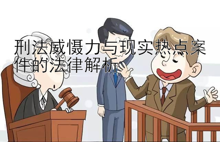 刑法威慑力与现实热点案件的法律解析