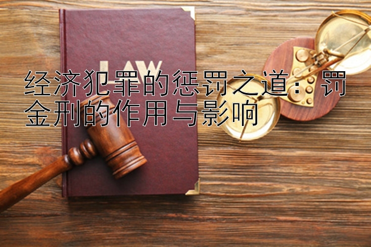 经济犯罪的惩罚之道：罚金刑的作用与影响