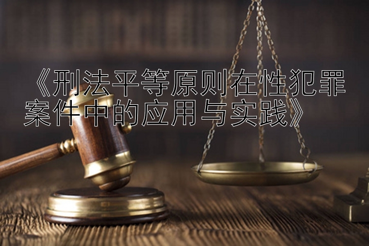 《刑法平等原则在性犯罪案件中的应用与实践》