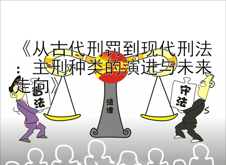 《从古代刑罚到现代刑法：主刑种类的演进与未来走向》